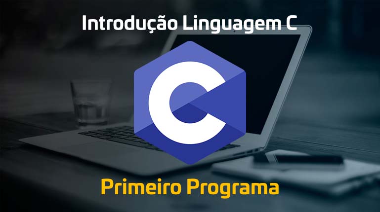 Introdução a Linguagem C: Nosso Primeiro Programa